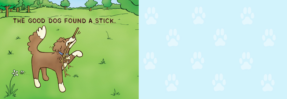 “With its thick outlines, bright colors, beady canine eyes, and endearing dog’s-eye viewpoint, debut illustrator Heath’s artwork … gives the pages a feeling that’s half comic book, half primer. Words and commands familiar to dogs…provide potential opportunities for interactivity with pets.” — Publisher’s Weekly